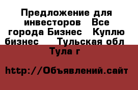 Предложение для инвесторов - Все города Бизнес » Куплю бизнес   . Тульская обл.,Тула г.